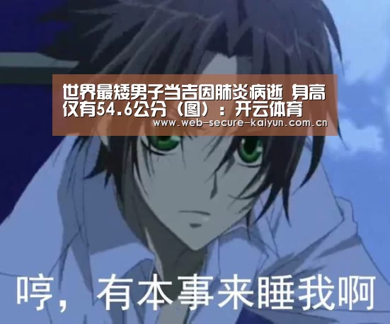 世界最矮男子当吉因肺炎病逝 身高仅有54.6公分(图):开云体育(图2) 开云体育