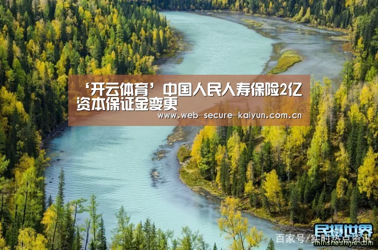 ‘开云体育’中国人民人寿保险2亿资本保证金变更(图1) 开云体育